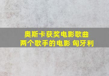 奥斯卡获奖电影歌曲 两个歌手的电影 匈牙利